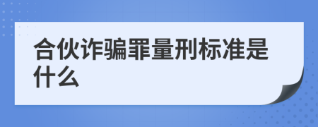 合伙诈骗罪量刑标准是什么