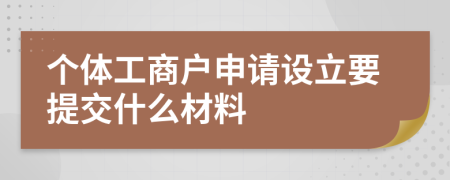 个体工商户申请设立要提交什么材料