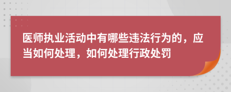 医师执业活动中有哪些违法行为的，应当如何处理，如何处理行政处罚