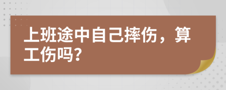 上班途中自己摔伤，算工伤吗？