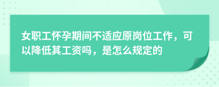 女职工怀孕期间不适应原岗位工作，可以降低其工资吗，是怎么规定的