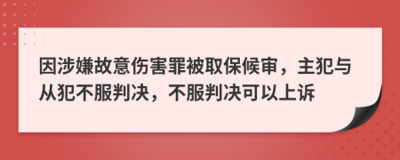 因涉嫌故意伤害罪被取保候审，主犯与从犯不服判决，不服判决可以上诉