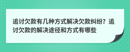 追讨欠款有几种方式解决欠款纠纷？追讨欠款的解决途径和方式有哪些
