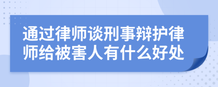 通过律师谈刑事辩护律师给被害人有什么好处