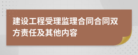 建设工程受理监理合同合同双方责任及其他内容