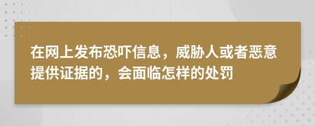在网上发布恐吓信息，威胁人或者恶意提供证据的，会面临怎样的处罚