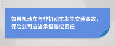 如果机动车与非机动车发生交通事故，保险公司应当承担赔偿责任