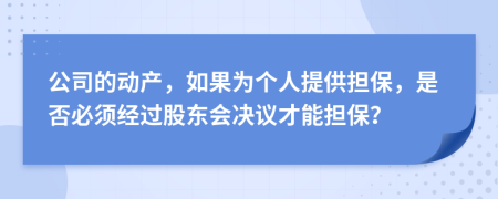 公司的动产，如果为个人提供担保，是否必须经过股东会决议才能担保？