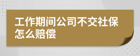 工作期间公司不交社保怎么赔偿