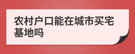 农村户口能在城市买宅基地吗