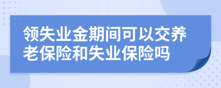 领失业金期间可以交养老保险和失业保险吗