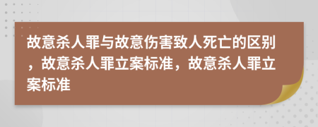 故意杀人罪与故意伤害致人死亡的区别，故意杀人罪立案标准，故意杀人罪立案标准