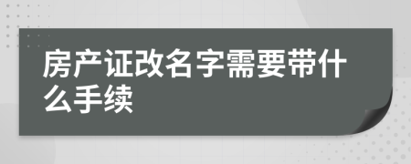 房产证改名字需要带什么手续