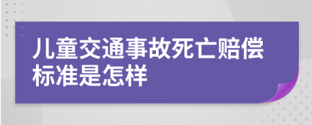 儿童交通事故死亡赔偿标准是怎样