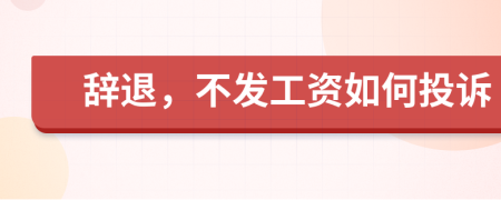 辞退，不发工资如何投诉