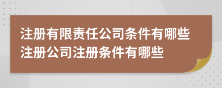 注册有限责任公司条件有哪些注册公司注册条件有哪些