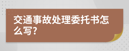 交通事故处理委托书怎么写?