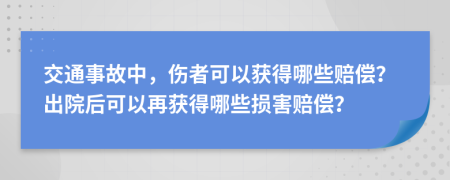 交通事故中，伤者可以获得哪些赔偿？出院后可以再获得哪些损害赔偿？