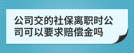 公司交的社保离职时公司可以要求赔偿金吗