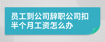 员工到公司辞职公司扣半个月工资怎么办