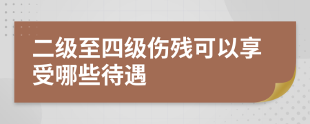 二级至四级伤残可以享受哪些待遇