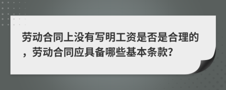 劳动合同上没有写明工资是否是合理的，劳动合同应具备哪些基本条款？