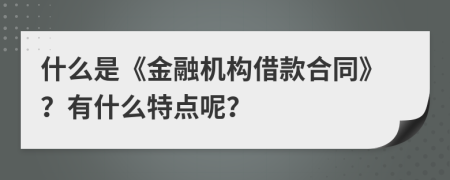 什么是《金融机构借款合同》？有什么特点呢？