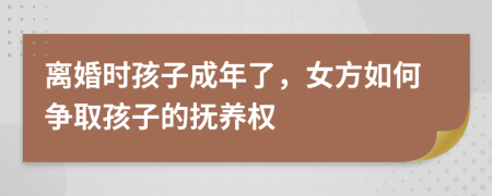 离婚时孩子成年了，女方如何争取孩子的抚养权