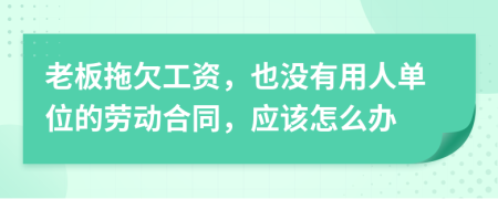 老板拖欠工资，也没有用人单位的劳动合同，应该怎么办