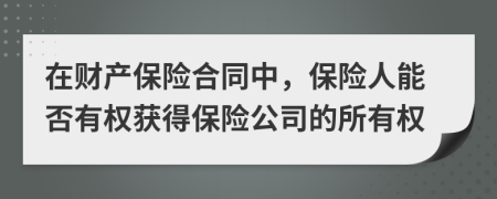 在财产保险合同中，保险人能否有权获得保险公司的所有权