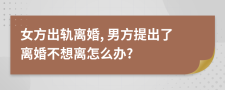 女方出轨离婚, 男方提出了离婚不想离怎么办?