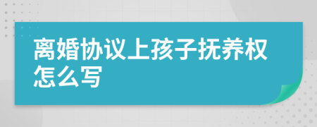 离婚协议上孩子抚养权怎么写