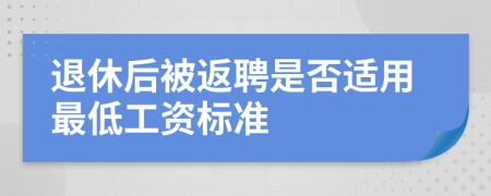 退休后被返聘是否适用最低工资标准
