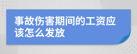 事故伤害期间的工资应该怎么发放