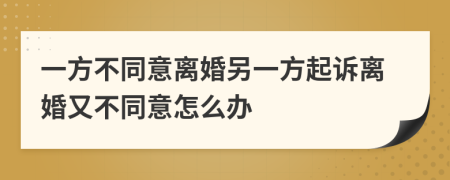 一方不同意离婚另一方起诉离婚又不同意怎么办