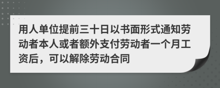 用人单位提前三十日以书面形式通知劳动者本人或者额外支付劳动者一个月工资后，可以解除劳动合同