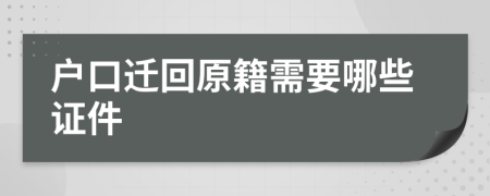 户口迁回原籍需要哪些证件