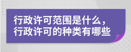 行政许可范围是什么，行政许可的种类有哪些