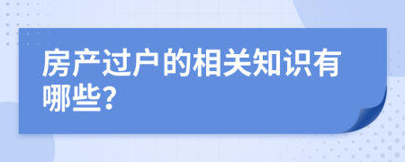 房产过户的相关知识有哪些？