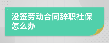 没签劳动合同辞职社保怎么办