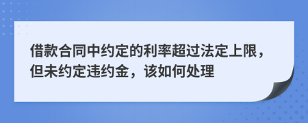 借款合同中约定的利率超过法定上限，但未约定违约金，该如何处理