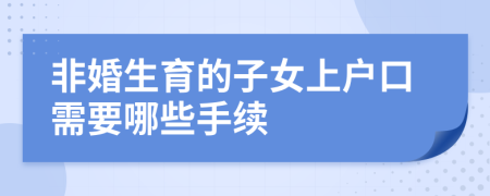 非婚生育的子女上户口需要哪些手续