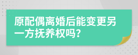 原配偶离婚后能变更另一方抚养权吗？