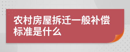 农村房屋拆迁一般补偿标准是什么