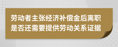 劳动者主张经济补偿金后离职是否还需要提供劳动关系证据