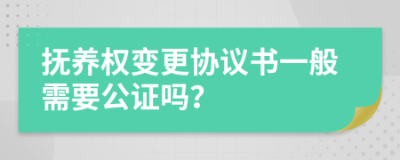 抚养权变更协议书一般需要公证吗？