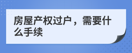 房屋产权过户，需要什么手续