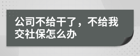 公司不给干了，不给我交社保怎么办