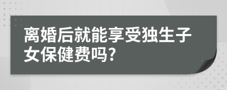 离婚后就能享受独生子女保健费吗?