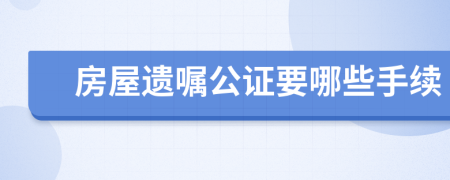 房屋遗嘱公证要哪些手续